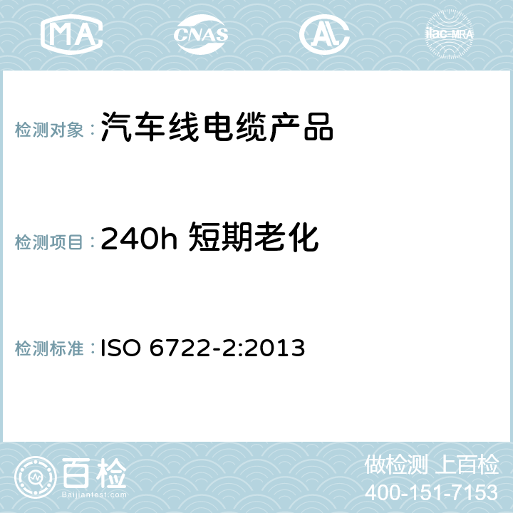 240h 短期老化 道路车辆 - 60 V和600 V单芯电缆 - 第2部分:尺寸,试验方法和铝导体电缆的要求 ISO 6722-2:2013 5.14