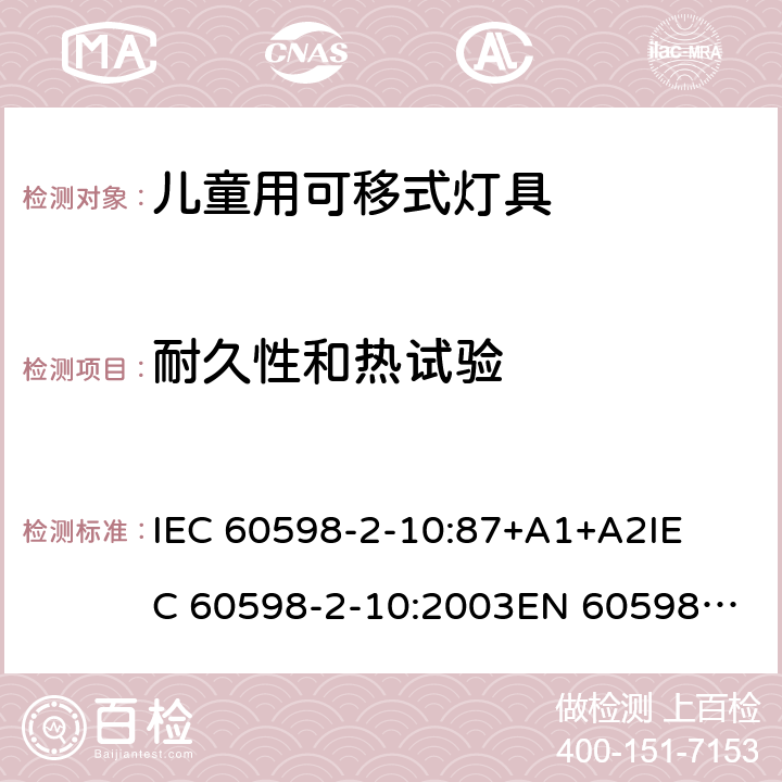 耐久性和热试验 灯具-第2-10部分 特殊要求 儿童用可移式灯具安全要求 
IEC 60598-2-10:87+A1+A2
IEC 60598-2-10:2003
EN 60598-2-10:2003 10.12