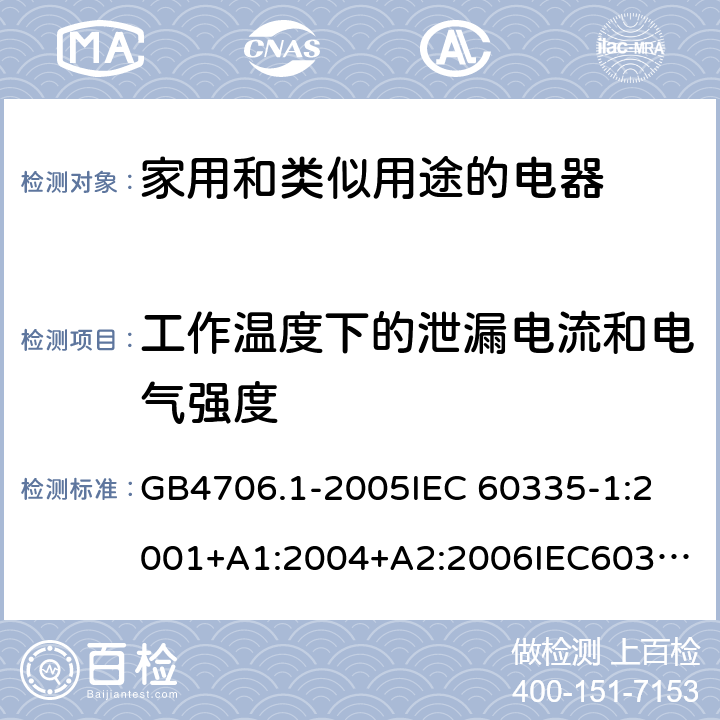 工作温度下的泄漏电流和电气强度 家用和类似用途电器的安全 第1部分：通用要求 GB4706.1-2005
IEC 60335-1:2001+A1:2004+A2:2006
IEC60335-1:2010+A1:2013+A2:2016
EN60335-1:2002+A11:2004+A1:2004+A12:2006+A2:2006+A13:2008+A14:2010+A15:2011
EN 60335-1:2012+A11:2014+AC:2014 12