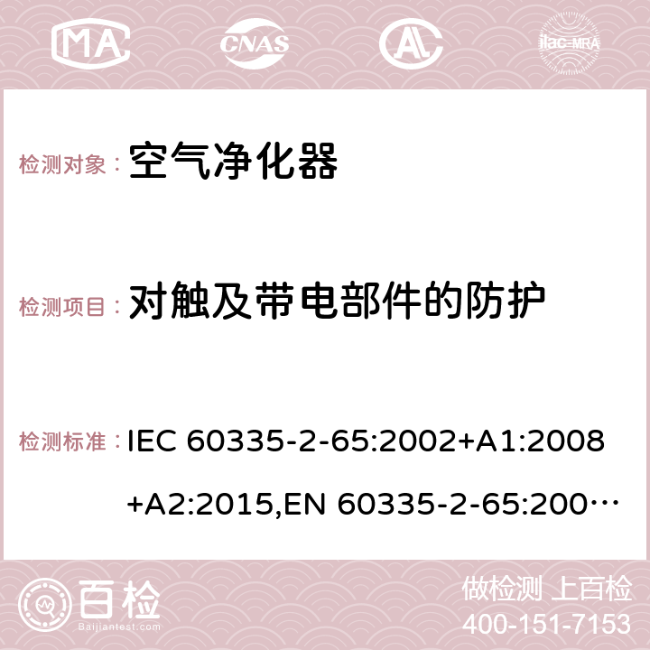 对触及带电部件的防护 家用和类似用途电器的安全 第2部分：空气净化器的特殊要求 IEC 60335-2-65:2002+A1:2008+A2:2015,EN 60335-2-65:2003+A1:2008+A11:2012,AS/NZS 60335.2.65:2015 8
