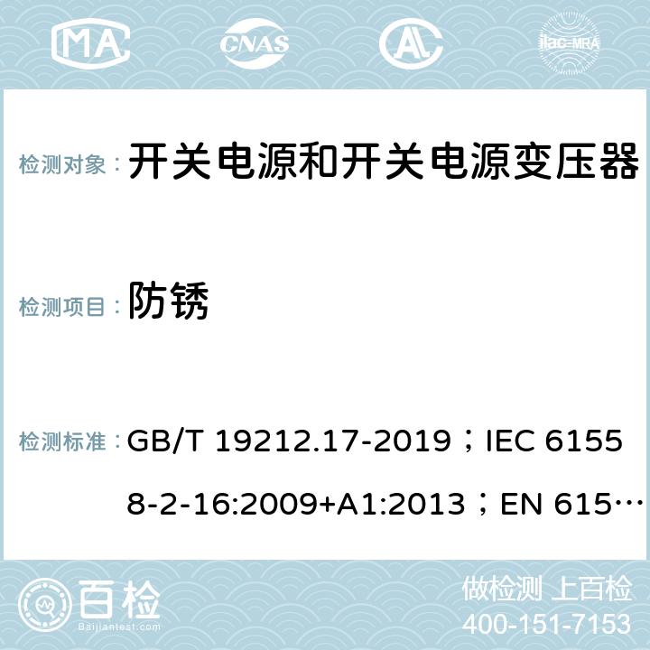 防锈 开关电源和开关电源变压器的安全要求 GB/T 19212.17-2019；IEC 61558-2-16:2009+A1:2013；EN 61558-2-16:2009+A1:2013；AS/NZS 61558.2.17:2001；AS/NZS 61558.2.16:2010+A1:2010+A2:2012+A3:2014 28