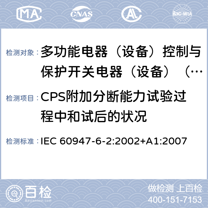 CPS附加分断能力试验过程中和试后的状况 低压开关设备和控制设备第6-2部分:多功能电器（设备）控制与保护开关电器（设备）（CPS） IEC 60947-6-2:2002+A1:2007 9.4.5.2