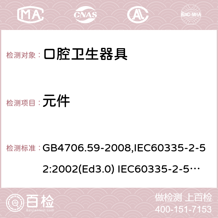 元件 家用和类似用途电器的安全 口腔卫生器具的特殊要求 GB4706.59-2008,IEC60335-2-52:2002(Ed3.0) IEC60335-2-52:2002+A1:2008+A2:2017,EEN60335-2-52:2003+A12:2019 第24章