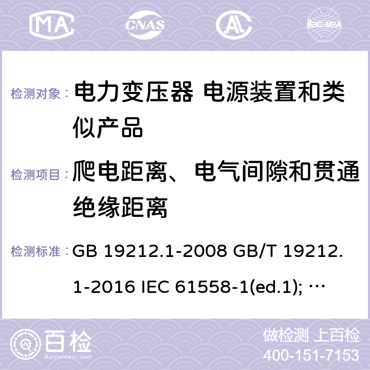 爬电距离、电气间隙和贯通绝缘距离 电力变压器、电源装置和类似产品的安全第1部分：通用要求和试验 GB 19212.1-2008 GB/T 19212.1-2016 IEC 61558-1(ed.1); am1 IEC 61558-1(ed.2) IEC 61558-1(ed.2.1) IEC 61558-1(ed.3.0) AS/NZS 61558.1-2008 26