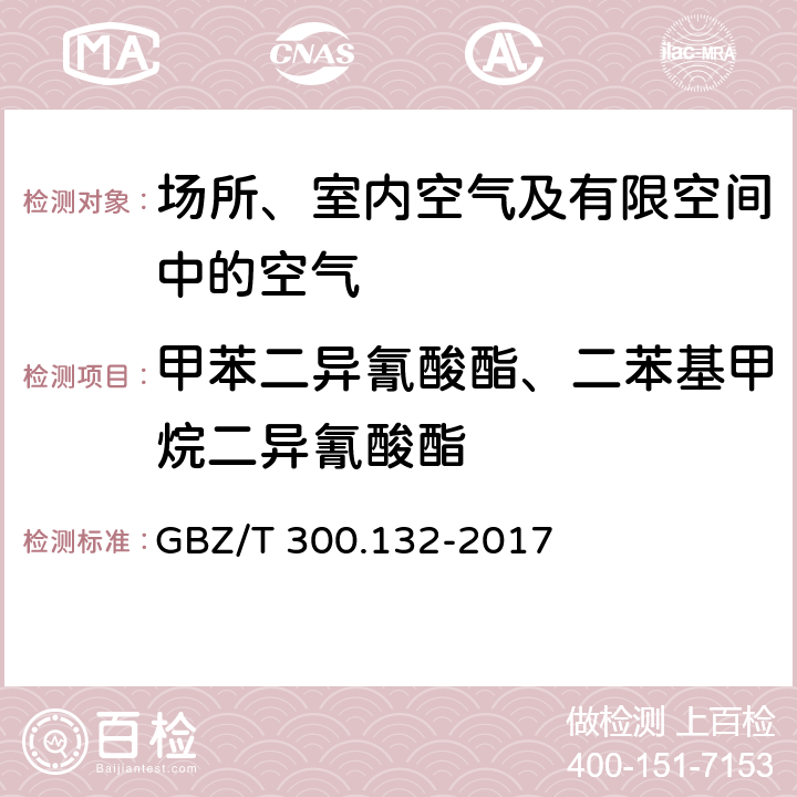 甲苯二异氰酸酯、二苯基甲烷二异氰酸酯 工作场所空气有毒物质测定第 132 部分：甲苯二异氰酸酯、二苯基甲烷二异氰酸酯和异佛尔酮二异氰酸酯 溶液吸收-气相色谱法 GBZ/T 300.132-2017 4