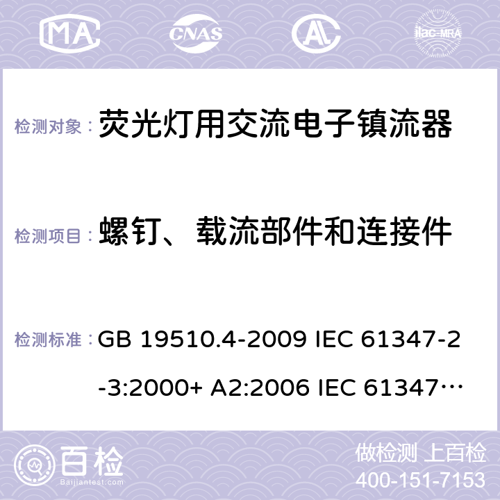 螺钉、载流部件和连接件 灯的控制装置.第2-3部分:荧光灯用交流电子镇流器的特殊要求 GB 19510.4-2009 IEC 61347-2-3:2000+ A2:2006 IEC 61347-2-3: 2011 IEC 61347-2-3:2011 + A1:2016 EN 61347-2-3: 2011 EN 61347-2-3: 2011 + A1: 2017 AS/NZS 61347.2.3: 2016 cl.20