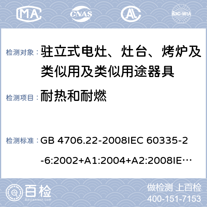 耐热和耐燃 家用和类似用途电器的安全 驻立式电灶、灶台、烤炉及类似用及类似用途器具的特殊要求 GB 4706.22-2008
IEC 60335-2-6:2002+A1:2004+A2:2008
IEC 60335-2-6:2014+A1:2018
EN 60335-2-6:2015
AS/NZS 60335.2.6-2008
AS/NZS 60335.2.6:2014+A1:2015+A2:2019 30