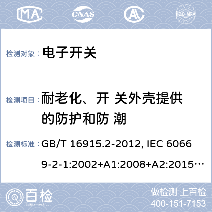 耐老化、开 关外壳提供 的防护和防 潮 家用和类似用途固定式电气装置的开关 第2-1部分：电子开关的特殊要求 GB/T 16915.2-2012, IEC 60669-2-1:2002+A1:2008+A2:2015, EN 60669-2-1:2004+A1:2009+A12:2010, AS 60669.2.1:2020 15