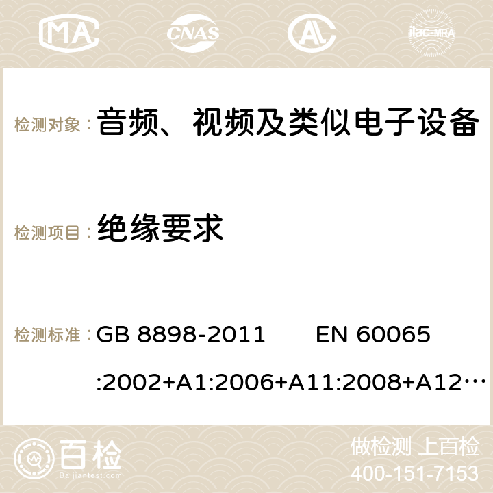 绝缘要求 音频、视频及类似电子设备 安全要求 GB 8898-2011 EN 60065:2002+A1:2006+A11:2008+A12:2011 
IEC 60065：2014 10