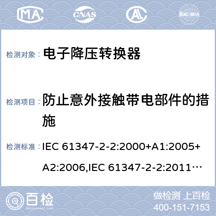 防止意外接触带电部件的措施 灯的控制装置 - 第2-2部分： 特殊要求，提供白炽灯电子降压的转换器 IEC 61347-2-2:2000+A1:2005+A2:2006,IEC 61347-2-2:2011,EN 61347-2-2:2012,GB 19510.3-2009,AS/NZS 61347.2.2:2007,BS EN 61347-2-2:2012,JIS C 8147-2-2:2011, AS/NZS 61347.2.2:2020 8