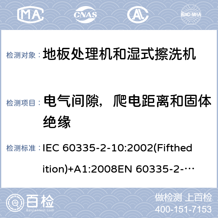 电气间隙，爬电距离和固体绝缘 家用和类似用途电器的安全 地板处理机和湿式擦洗机的特殊要求 IEC 60335-2-10:2002(Fifthedition)+A1:2008
EN 60335-2-10:2003+A1:2008
AS/NZS 60335.2.10:2006+A1:2009
GB 4706.57-2008 29