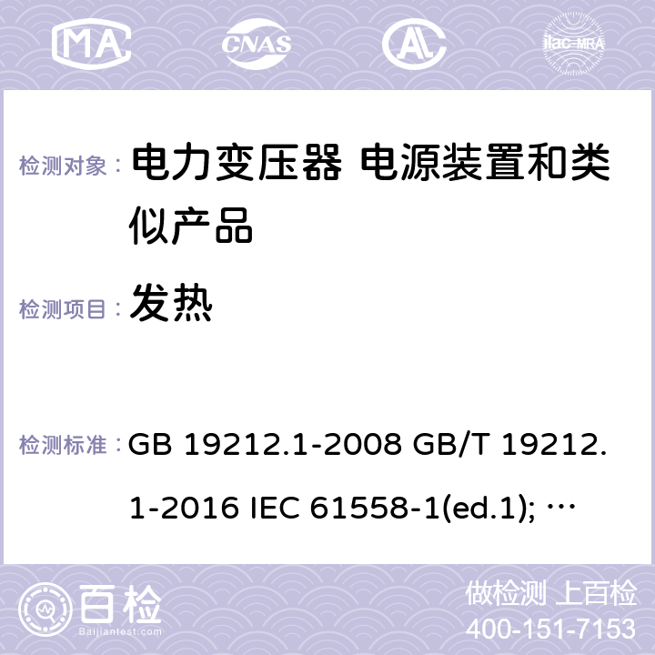发热 电力变压器、电源装置和类似产品的安全第1部分：通用要求和试验 GB 19212.1-2008 GB/T 19212.1-2016 IEC 61558-1(ed.1); am1 IEC 61558-1(ed.2) IEC 61558-1(ed.2.1) IEC 61558-1(ed.3.0) AS/NZS 61558.1-2008 14