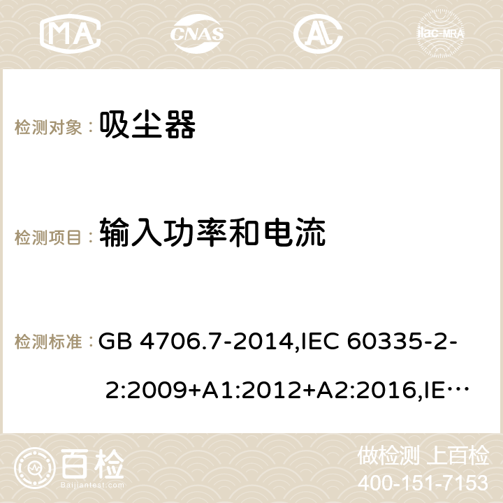 输入功率和电流 家用和类似用途电器的安全第2部分：真空吸尘器和吸水式清洁器的特殊要求 GB 4706.7-2014,IEC 60335-2- 2:2009+A1:2012+A2:2016,IEC 60335-2- 2:2019,EN 60335-2-2:2010+A11:2012+A1:2013,AS/NZS 60335.2.2:2018