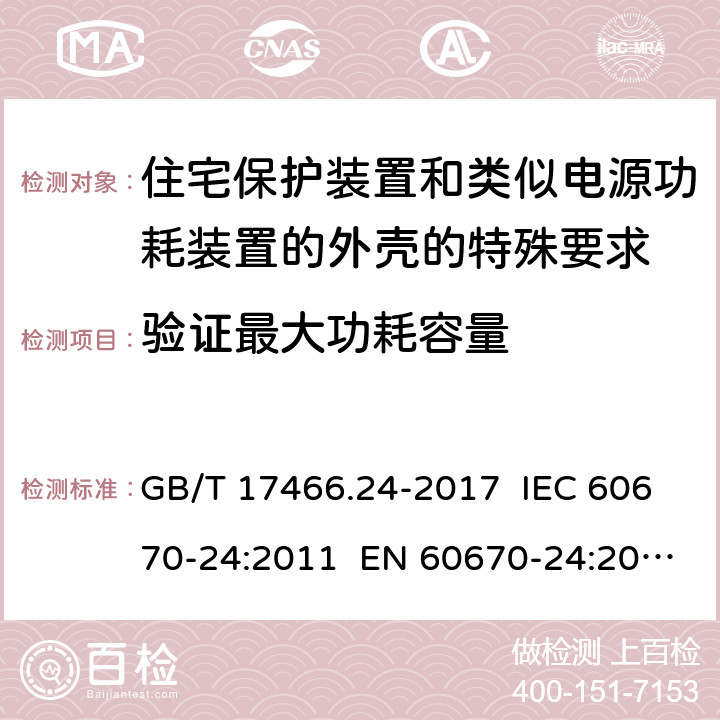 验证最大功耗容量 家用和类似用途固定式电气装置的电器附件盒和外壳 第24部分：住宅保护装置和其他电源功耗电器的外壳的特殊要求 GB/T 17466.24-2017 IEC 60670-24:2011 EN 60670-24:2013 101