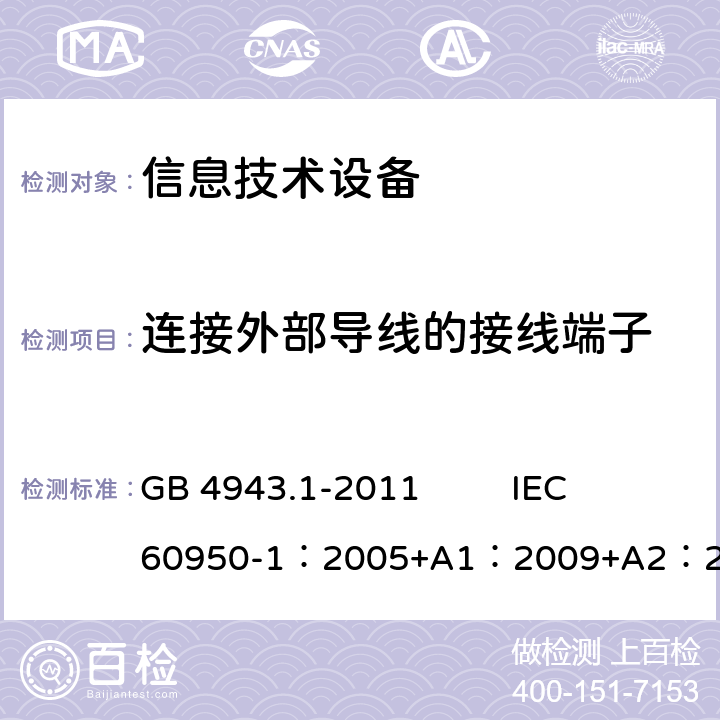 連接外部導(dǎo)線的接線端子 信息技術(shù)設(shè)備 安全 第1部分：通用要求 GB 4943.1-2011 IEC 60950-1：2005+A1：2009+A2：2013
EN 60950-1：2005+A1：2009+A2：2013+AMD2:2013 3.3