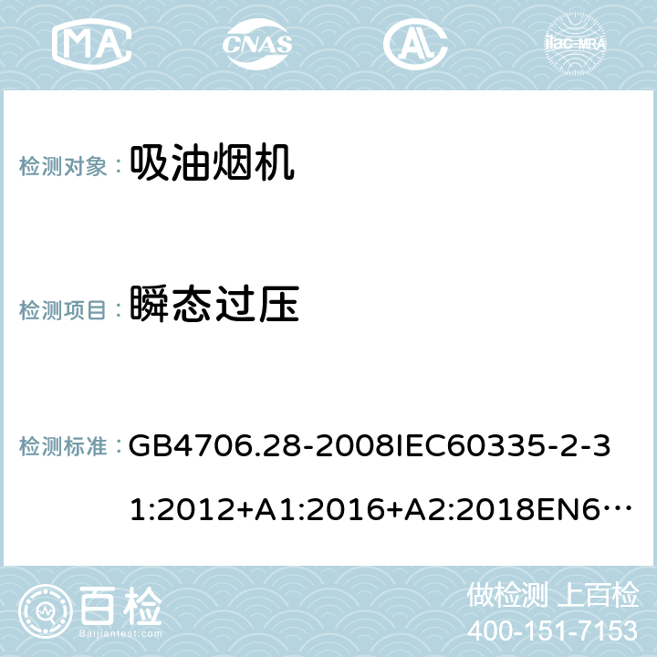 瞬态过压 家用和类似用途电器的安全吸油烟机的特殊要求 GB4706.28-2008
IEC60335-2-31:2012+A1:2016+A2:2018
EN60335-2-31:2003+A1:2006+A2:2009
EN60335-2-31:2014
AS/NZS60335.2.31:2013+A1:2015+A2:2017+A3:2019
SANS60335-2-31:2014(Ed.4.00)(2009) 14