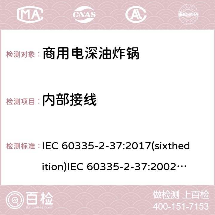 内部接线 IEC 60335-2-37 家用和类似用途电器的安全商用电深油炸锅的特殊要求 :2017(sixthedition)
:2002(fifthedition)+A1:2008+A2:2011
EN 60335-2-37:2002+A1:2008+A11:2012+A12:2016
GB 4706.33-2008 23