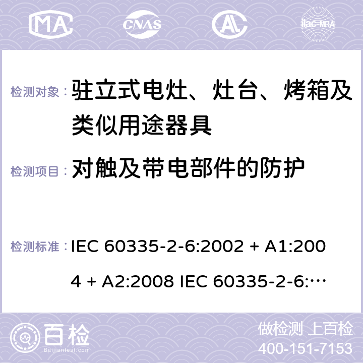 对触及带电部件的防护 家用和类似用途电器的安全驻立式电灶、灶台、烤箱及类似用途器具的特殊要求 IEC 60335-2-6:2002 + A1:2004 + A2:2008 IEC 60335-2-6:2014 + A1:2018 EN60335-2-6:2015 +A1:2020 +A11:2020 8