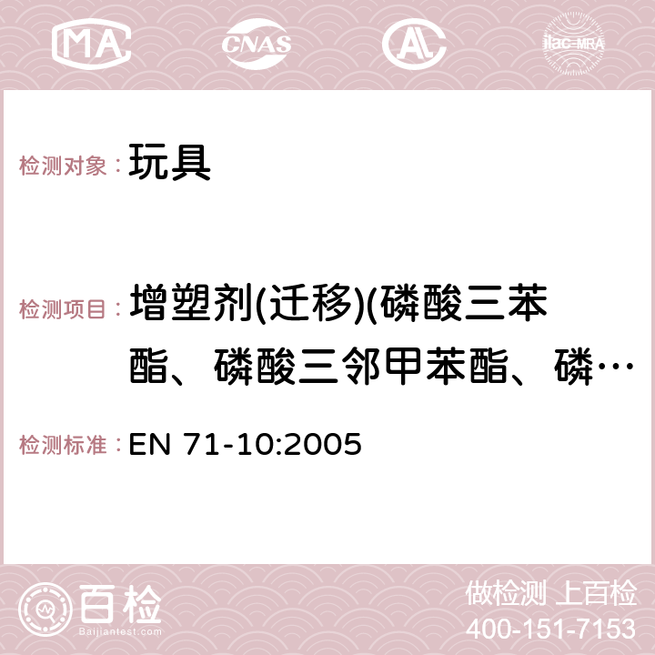 增塑剂(迁移)(磷酸三苯酯、磷酸三邻甲苯酯、磷酸三间甲苯酯、磷酸三对甲苯酯） EN 71-10:2005 玩具安全 第10部分：有机化合物 样品准备和提取 EN 71-10:2005