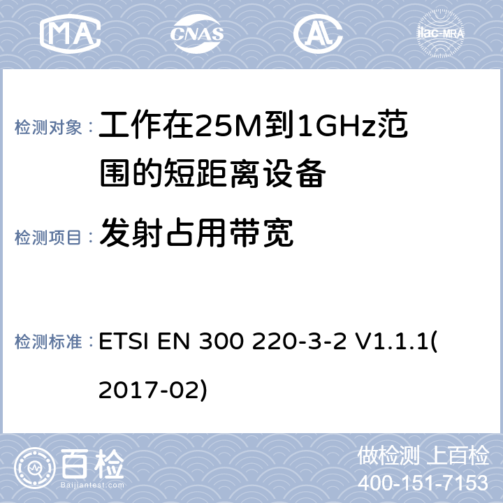 发射占用带宽 短距离设备；频率范围从25MHz至1000MHz;第三至二部分：无线警报设备工作在868.60至868.70MHz;869.25至869.40MHz;869.65至869.70MHz ETSI EN 300 220-3-2 V1.1.1(2017-02) 4.3.3