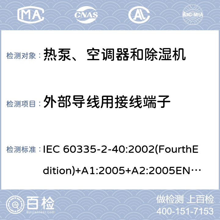 外部导线用接线端子 家用和类似用途电器的安全 热泵、空调器和除湿机的特殊要求 IEC 60335-2-40:2002(FourthEdition)+A1:2005+A2:2005
EN 60335-2-40:2003+A11:2004+A12:2005+A1:2006+A2:2009+A13:2012
IEC 60335-2-40:2013(FifthEdition)+A1:2016
AS/NZS 60335.2.40:2015
GB 4706.32-2012 26