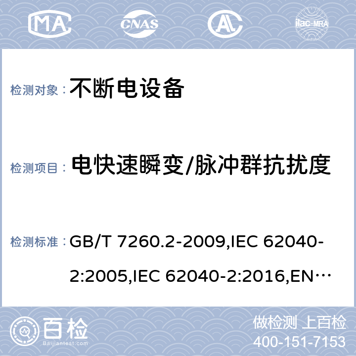 电快速瞬变/脉冲群抗扰度 不间断电源设备（UPS）第2部分：电磁兼容性（EMC）要求 GB/T 7260.2-2009,IEC 62040-2:2005,IEC 62040-2:2016,EN 62040-2:2006,EN IEC 62040-2:2018,BS EN IEC 62040-2:2018