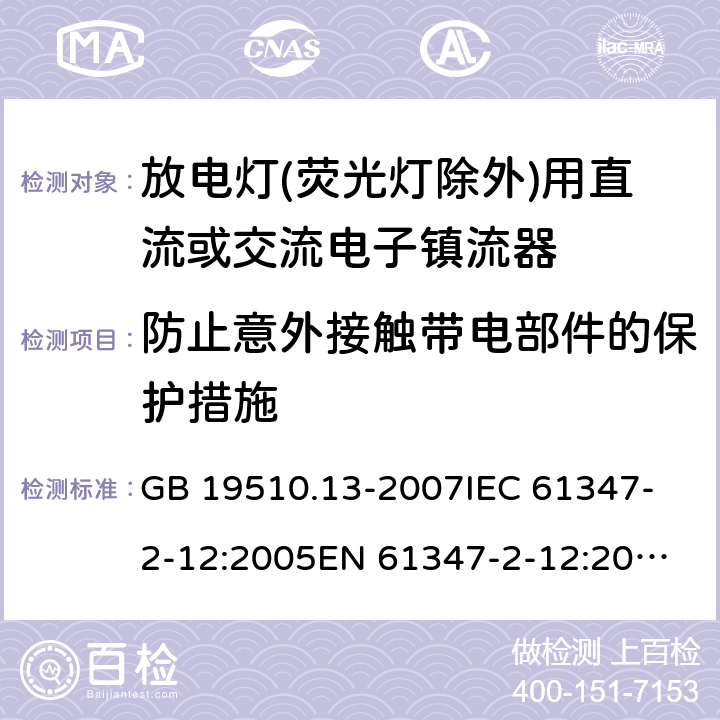 防止意外接触带电部件的保护措施 灯的控制装置.第13部分:放电灯(荧光灯除外)用直流或交流电子镇流器的特殊要求 GB 19510.13-2007
IEC 61347-2-12:2005
EN 61347-2-12:2005 10