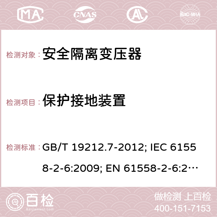 保护接地装置 电源电压为1100V及以下的变压器、电抗器,电源装置和类似产品的安全 第7部分:安全隔离变压器和内装安全隔离变压器的电源装置的特殊要求和试验 GB/T 19212.7-2012; IEC 61558-2-6:2009; EN 61558-2-6:2009；BS EN 61558-2-6:2009;AS/NZS 61558.2.6-2009+A1; 24