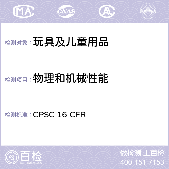 物理和机械性能 16 CFR CPSC 16 美国联邦法规 消费品安全法案  CPSC  CFR 1500.48锐利尖点，16 CFR 1500.49锐利边缘, 16 CFR 1500.50模拟使用和滥用, 16 CFR 1500.51模拟使用和滥用(18个月以下, 16 CFR 1500.52 模拟使用和滥用(18-36个月), 16 CFR 1500.53 模拟使用和滥用(36-96个月), 16 CFR 1501小部件, 16 CFR 1510摇铃, 16 CFR 1511 安抚奶嘴, 16 CFR 1500.19贴错标记的玩具及其他儿童使用产品, 16 CFR 1500.121标签要求