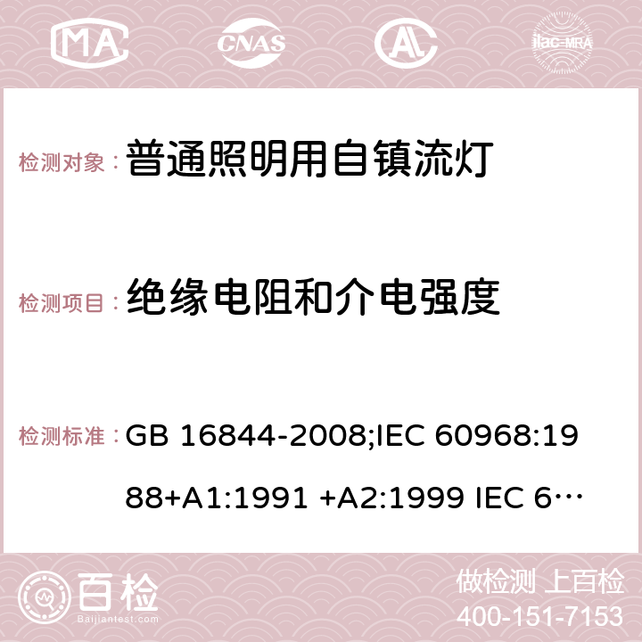 绝缘电阻和介电强度 普通照明用自镇流灯的安全要求 GB 16844-2008;
IEC 60968:1988+A1:1991 +A2:1999 
IEC 60968: 2012;
IEC 60968: 2015;
EN 60968: 2015 cl.8