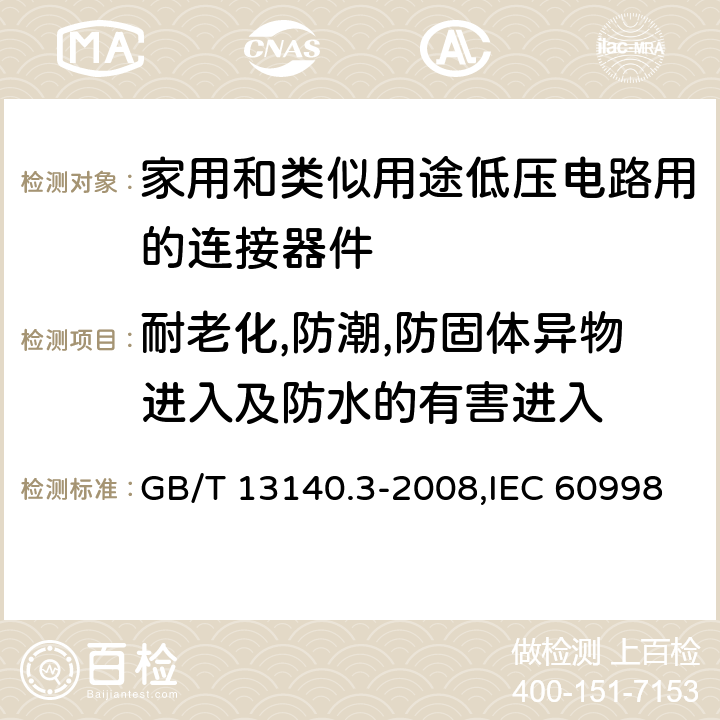 耐老化,防潮,防固体异物进入及防水的有害进入 家用和类似用途低压电路用的连接器件 第2-2部分:作为独立单元的带无螺纹型夹紧件的连接器件的特殊要求 GB/T 13140.3-2008,IEC 60998-2-2:2002,EN 60998-2-2:2004 cl12