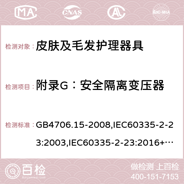 附录G：安全隔离变压器 家用和类似用途电器的安全 第2部分：皮肤及毛发护理器具的特殊要求 GB4706.15-2008,IEC60335-2-23:2003,IEC60335-2-23:2016+A1:2019,EN60335-2-23:2003+A2:2015 附录G