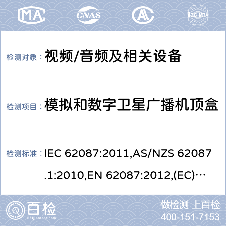 模拟和数字卫星广播机顶盒 IEC 62087:2011 音频、视频和相关设备功率消耗量的测量方法 ,AS/NZS 62087.1:2010,EN 62087:2012,(EC) No 642/2009,(EU) No 1062/2010,(EC) No 107/2009,(EU) No 801/2013,SANS 62087:2010,2106:2013,2105:2013，IEC 62087(Edition 2.0):2008 8.2