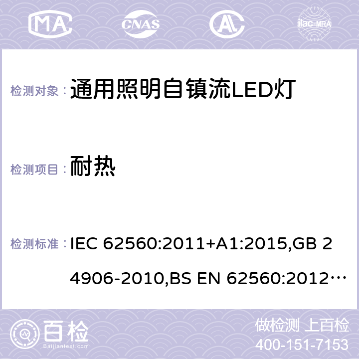 耐热 电压大于50V的通用照明自镇流LED灯 - 安全要求 IEC 62560:2011+A1:2015,GB 24906-2010,BS EN 62560:2012+A1:2015+A11:2019,JIS C 8156(2017),EN 62560:2012+A1:2015+A11:2019,AS/NZS 62560:2017+A1:2019,PE No5/17:2012 11