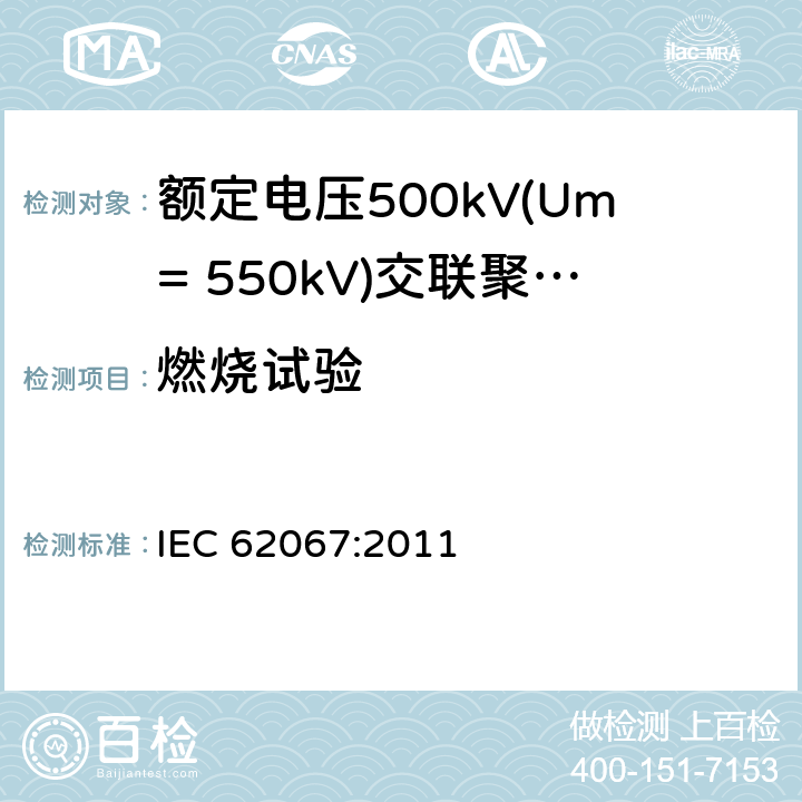 燃烧试验 《额定电压500kV(Um= 550kV)交联聚乙烯绝缘电力电缆及其附件 第1部分:额定电压500kV(Um=550kV)交联聚乙烯绝缘电力电缆及其附件 试验方法和要求》 IEC 62067:2011 12.5.11