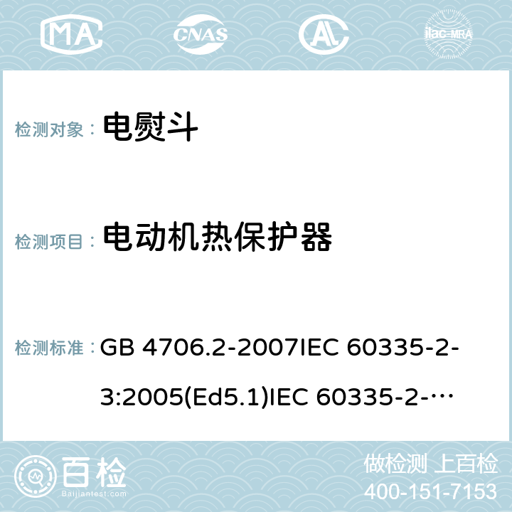 电动机热保护器 家用和类似用途电器的安全 电熨斗的特殊要求 GB 4706.2-2007
IEC 60335-2-3:2005(Ed5.1)
IEC 60335-2-3:2012+A1:2015
EN 60335-2-3:2002+A1:2005 +A2:2008+A11:2010+AC:2012
EN 60335-2-3:2016
AS/NZS 60335.2.3:2012+A1:2016
SANS 60335-2-3:2016 (Ed. 4.01)
SANS 60335-2-3:2013 (Ed. 4.00) 附录D