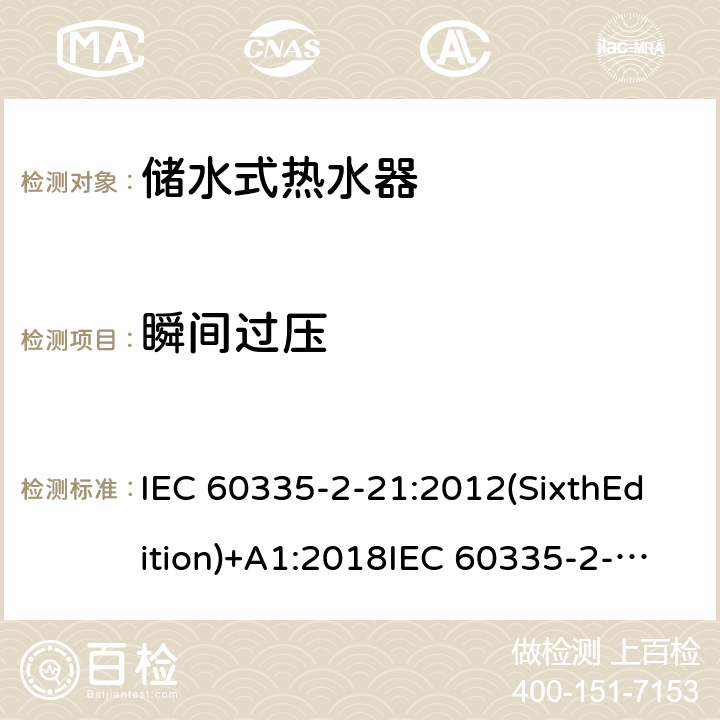 瞬间过压 家用和类似用途电器的安全 储水式热水器的特殊要求 IEC 60335-2-21:2012(SixthEdition)+A1:2018IEC 60335-2-21:2002(FifthEdition)+A1:2004+A2:2008EN 60335-2-21:2003+A1:2005+A2:2008AS/NZS 60335.2.21:2013+A1:2014+A2:2019GB 4706.12-2006 14