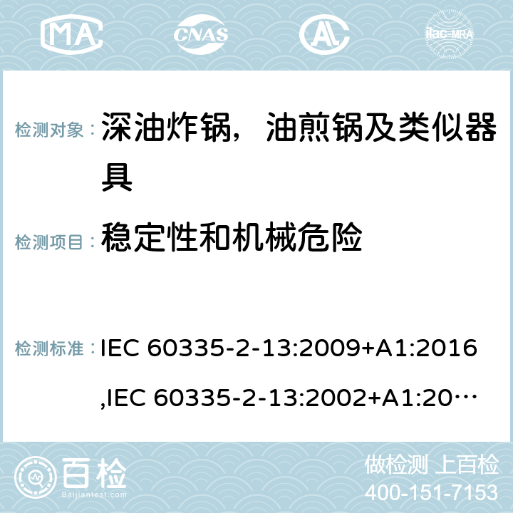 稳定性和机械危险 家用和类似用途电器安全–第2-13部分:深油炸锅，油煎锅及类似器具的特殊要求 IEC 60335-2-13:2009+A1:2016,IEC 60335-2-13:2002+A1:2004+A2:2008,EN 60335-2-13:2010+A11:2012+A1:2019,AS/NZS 60335.2.13:2017