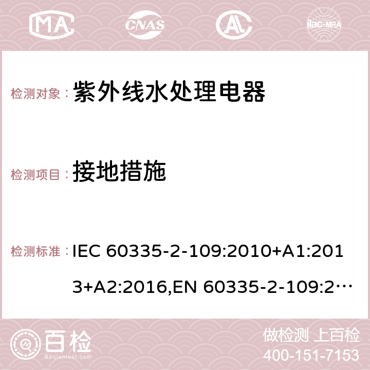 接地措施 家用和类似用途电器的安全 第2部分：紫外线水处理电器的特殊要求 IEC 60335-2-109:2010+A1:2013+A2:2016,EN 60335-2-109:2010+A1:2018+A2:2018,AS/NZS 60335.2.109:2017 27