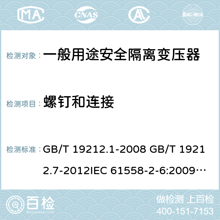 螺钉和连接 电源电压为1100V及以下的变压器、电抗器、电源装置和类似产品的安全 第7部分：安全隔离变压器和内装安全隔离变压器的电源装置的特殊要求和试验 GB/T 19212.1-2008 GB/T 19212.7-2012IEC 61558-2-6:2009EN 61558-2-6:2009AS/NZS 61558.2.6: 2009+A1:2012 25