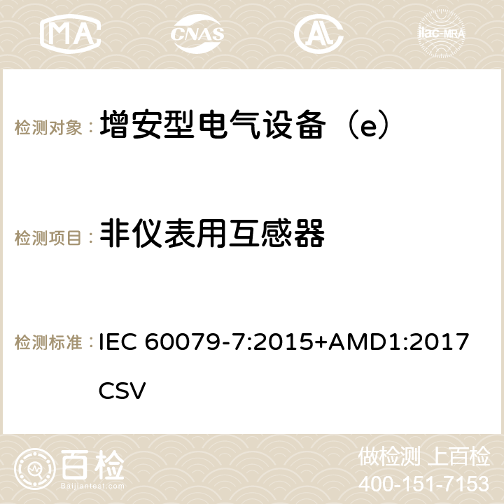 非仪表用互感器 爆炸性环境 第7部分：由增安型“e”保护的设备 IEC 60079-7:2015+AMD1:2017 CSV 6.5