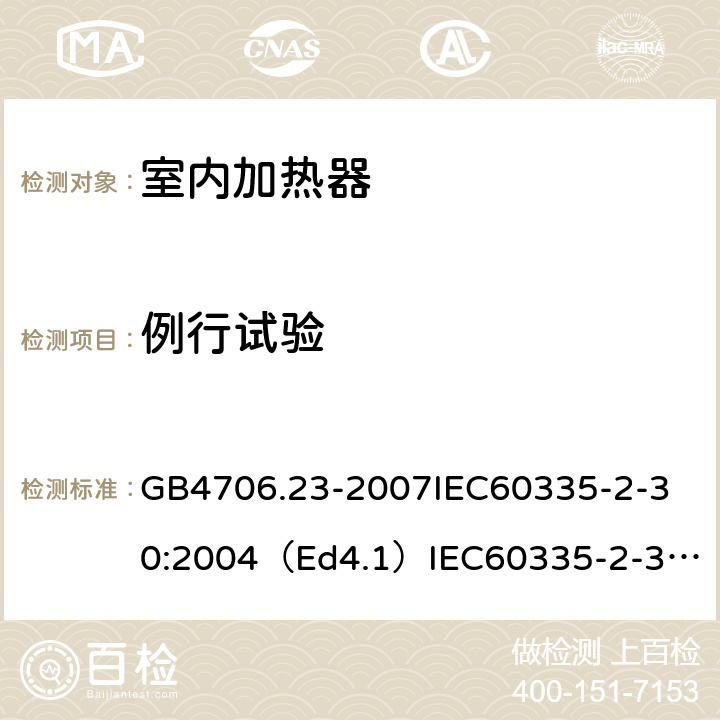 例行试验 家用和类似用途电器的安全室内加热器的特殊要求 GB4706.23-2007
IEC60335-2-30:2004（Ed4.1）
IEC60335-2-30:2009+A1:2016
EN60335-2-30:2009+A11:2012
AS/NZS60335.2.30:2015+A1:2015+A2：2017
SANS60335-2-30:2013(Ed.4.00)SANS60335-2-30:2018(Ed.4.01) 附录A