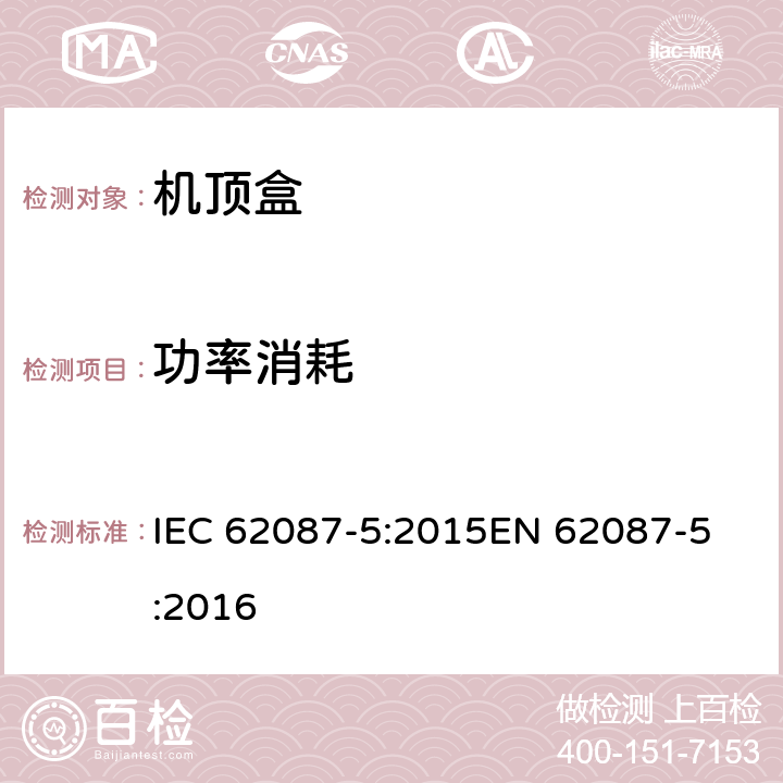 功率消耗 音频、视频和相关设备的功率消耗 测量方法：机顶盒的特殊要求 IEC 62087-5:2015
EN 62087-5:2016 5