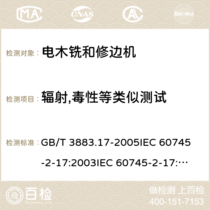 辐射,毒性等类似测试 手持式电动工具的安全第2部分：木铣和修边机的专用要求 GB/T 3883.17-2005
IEC 60745-2-17:2003
IEC 60745-2-17:2010
EN 60745-2-17:2010
AS/NZS 60745.2.17-2011 31