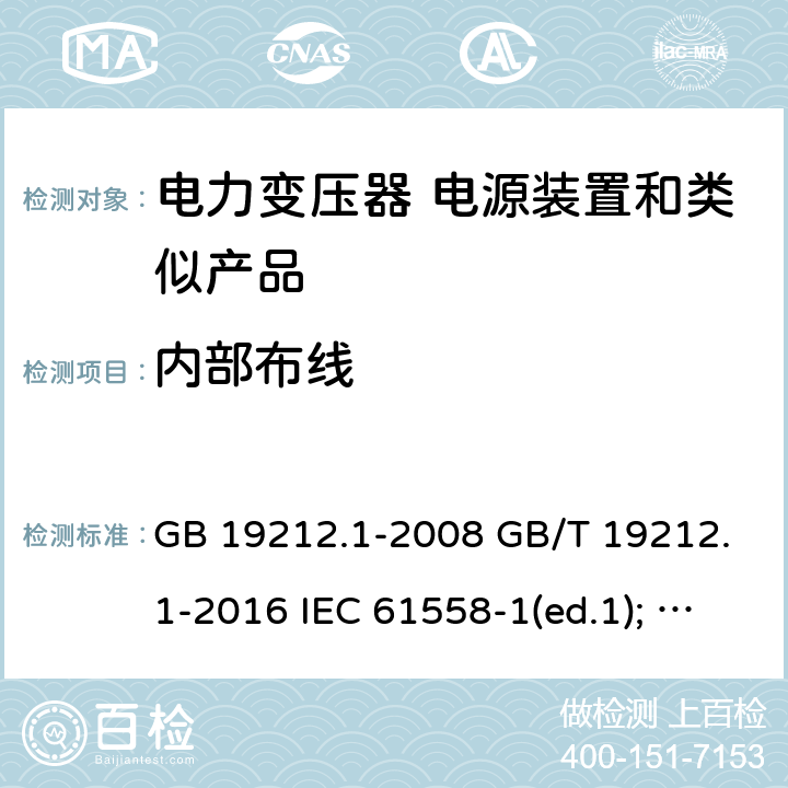 内部布线 电力变压器、电源装置和类似产品的安全第1部分：通用要求和试验 GB 19212.1-2008 GB/T 19212.1-2016 IEC 61558-1(ed.1); am1 IEC 61558-1(ed.2) IEC 61558-1(ed.2.1) IEC 61558-1(ed.3.0) AS/NZS 61558.1-2008 21