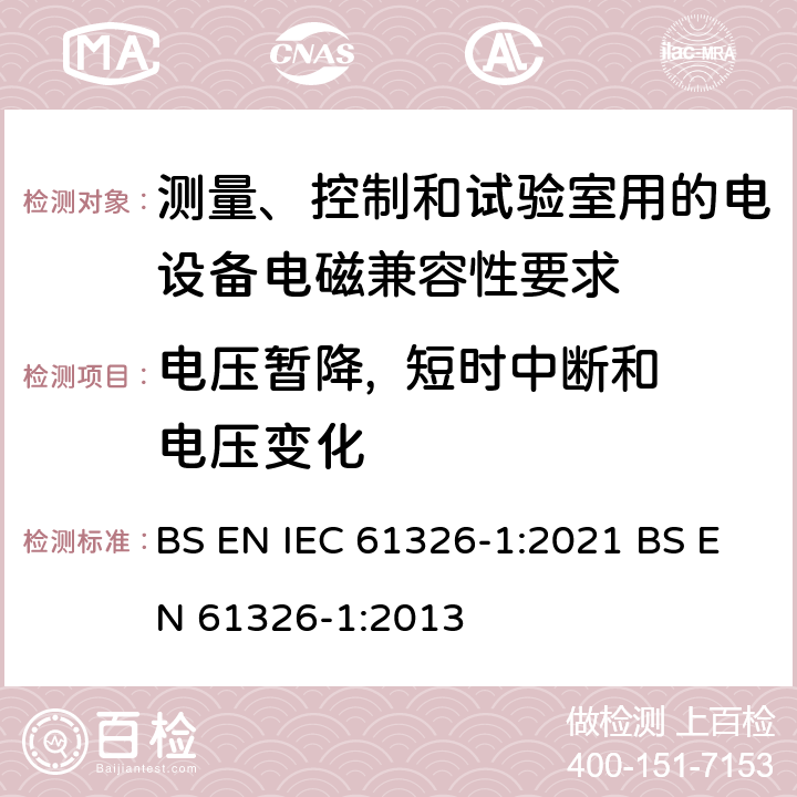 电压暂降,  短时中断和电压变化 测量、控制和试验室用的电设备电磁兼容性要求 BS EN IEC 61326-1:2021 BS EN 61326-1:2013 6.2