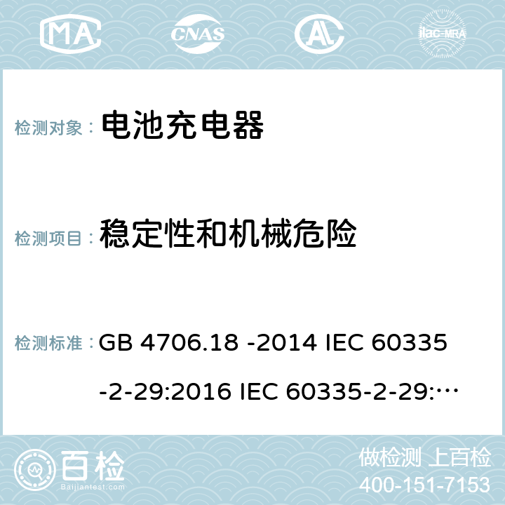 稳定性和机械危险 家用和类似用途电器的安全 电池充电器的特殊要求 GB 4706.18 -2014 
IEC 60335-2-29:2016 IEC 60335-2-29:2016 +A1: 2019
EN 60335-2-29:2004 +A2:2010+A11:2018
AS/NZS60335.2.29:2017 20