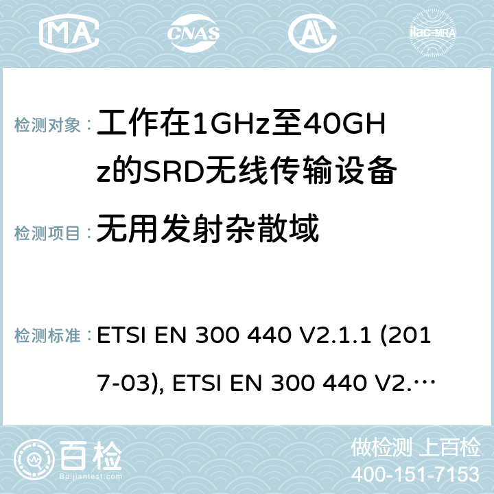 无用发射杂散域 电磁兼容性及短距离设备(SRD); 用于1GHz至40GHz频率范围的无线电设备; 协调标准，涵盖指令2014/53/EU第3.2条的基本要求 ETSI EN 300 440 V2.1.1 (2017-03), ETSI EN 300 440 V2.2.1 (2018-07) 条款4.2.4