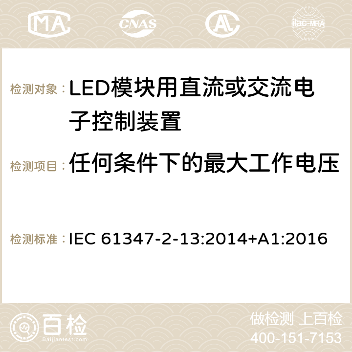 任何条件下的最大工作电压 IEC 61347-2-13-2014+Amd 1-2016 灯的控制装置 第2-13部分：LED模块用直流或交流供电电子控制器的特殊要求