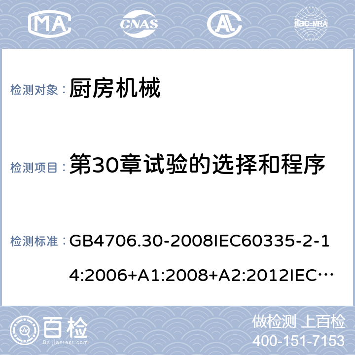 第30章试验的选择和程序 家用和类似用途电器的安全厨房机械的特殊要求 GB4706.30-2008
IEC60335-2-14:2006+A1:2008+A2:2012
IEC60335-2-14:2016+A1:2019
SANS60335-2-14(Ed.4.01)SANS60335-2-14:2018(Ed.5.00)
EN60335-2-14:2006+A1:2008+A11:2012+A12:2016
AS/NZS60335.2.14:2007+A1:2009
AS/NZS60335.2.14:2013AS/NZS60335.2.14:2017 附录O